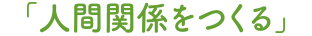 「人間関係をつくる」