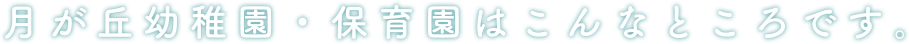 月が丘幼稚園・保育園はこんなところです。