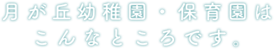 月が丘幼稚園・保育園はこんなところです。