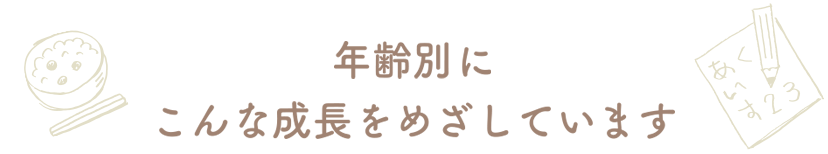 年齢別にこんな成長をめざしています